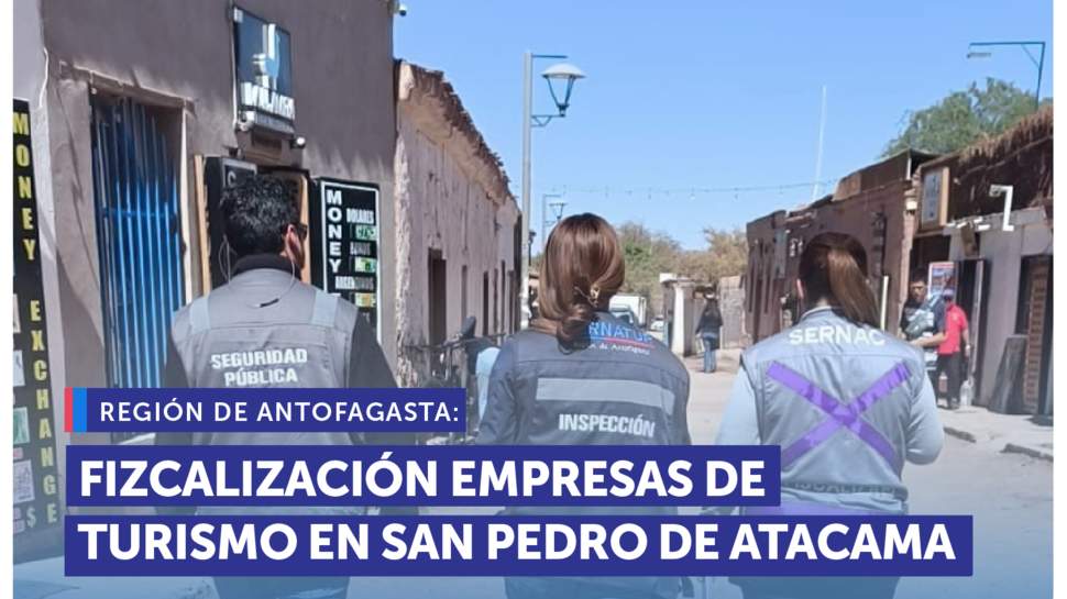 Antofagasta: SERNAC y SERNATUR fiscalizan empresas turísticas en San Pedro de Atacama Antofagasta: SERNAC y SERNATUR fiscalizan empresas turísticas en San Pedro de Atacama