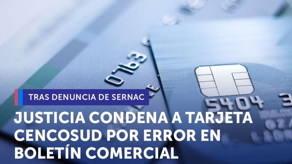 Tras denuncia del SERNAC, Justicia condenó a Tarjeta Cencosud por informar erróneamente a consumidores en boletín comercial