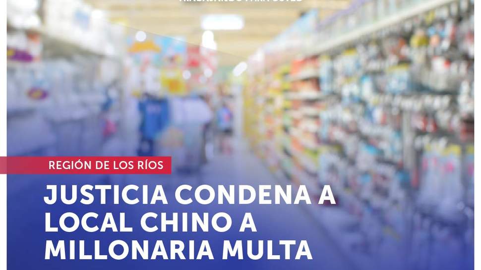 Los Ríos: Tras denuncia del SERNAC, Justicia condena a local chino a millonaria multa